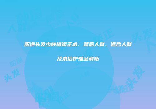 昭通头发少种植矫正术：禁忌人群、适合人群及术后护理全解析