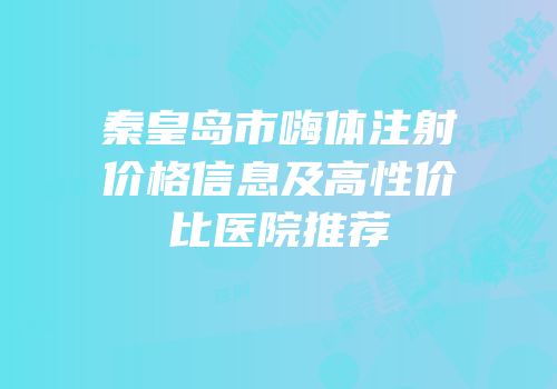 秦皇岛市嗨体注射价格信息及高性价比医院推荐