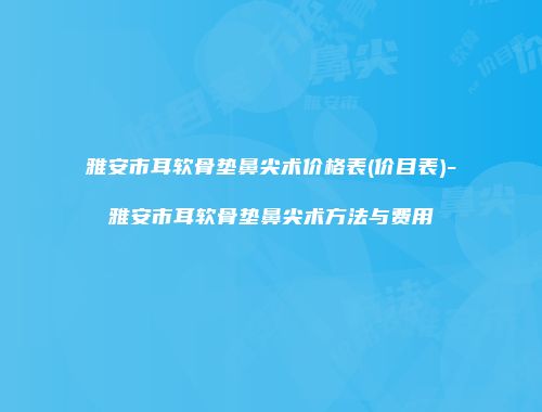 雅安市耳软骨垫鼻尖术价格表(价目表)-雅安市耳软骨垫鼻尖术方法与费用