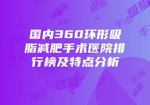 国内360环形吸脂减肥手术医院排行榜及特点分析