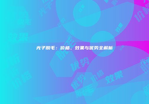 光子脱毛：价格、效果与优势全解析