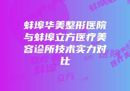 蚌埠华美整形医院与蚌埠立方医疗美容诊所技术实力对比