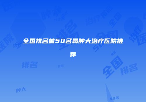 全国排名前50名鼻肿大治疗医院推荐