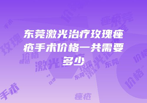 东莞激光治疗玫瑰痤疮手术价格一共需要多少