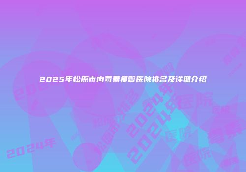 2025年松原市肉毒素瘦臀医院排名及详细介绍