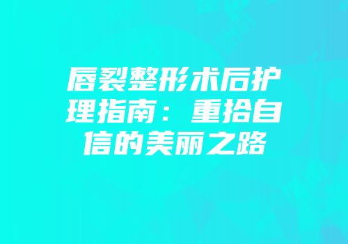 唇裂整形术后护理指南：重拾自信的美丽之路