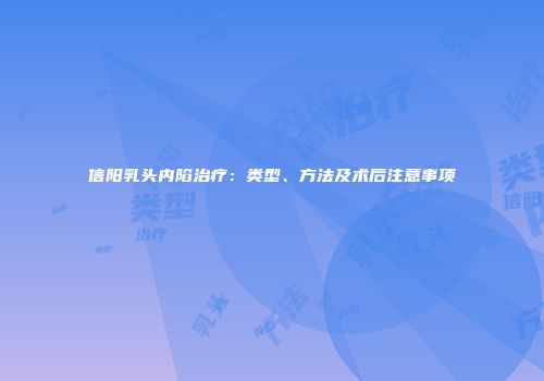 信阳乳头内陷治疗：类型、方法及术后注意事项