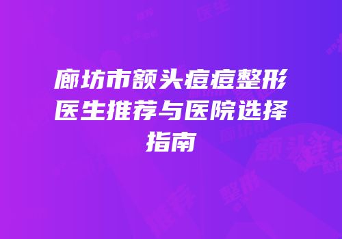 廊坊市额头痘痘整形医生推荐与医院选择指南