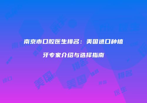 南京市口腔医生排名：美国进口种植牙专家介绍与选择指南