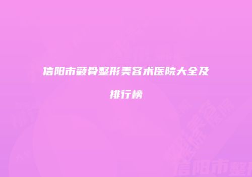 信阳市颧骨整形美容术医院大全及排行榜