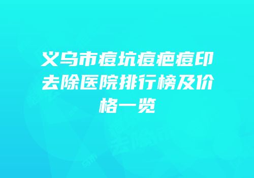 义乌市痘坑痘疤痘印去除医院排行榜及价格一览
