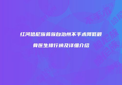 红河哈尼族彝族自治州不手术降低颧骨医生排行榜及详细介绍