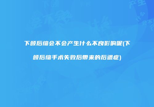 下颌后缩会不会产生什么不良影响呢(下颌后缩手术失败后带来的后遗症)