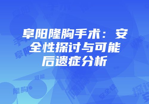 阜阳隆胸手术：安全性探讨与可能后遗症分析