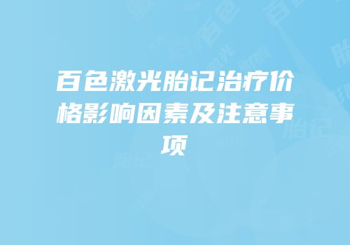 百色激光胎记治疗价格影响因素及注意事项