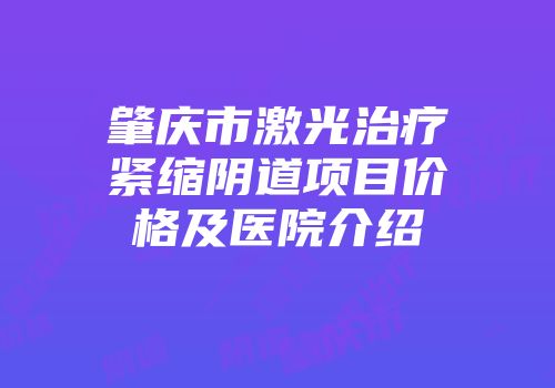 肇庆市激光治疗紧缩阴道项目价格及医院介绍