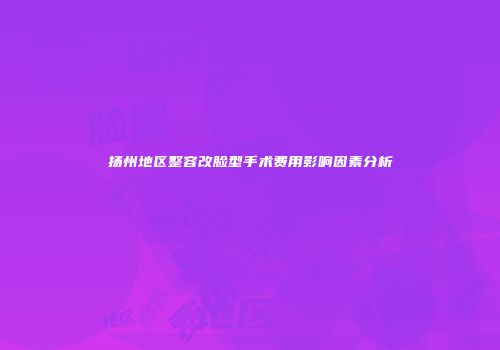 扬州地区整容改脸型手术费用影响因素分析