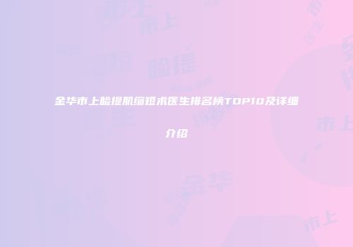金华市上睑提肌缩短术医生排名榜TOP10及详细介绍