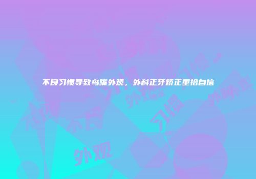 不良习惯导致鸟嘴外观，外科正牙矫正重拾自信