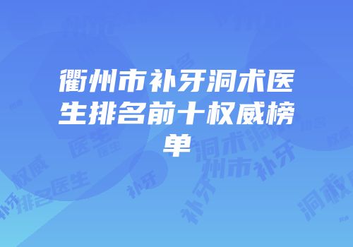 衢州市补牙洞术医生排名前十权威榜单