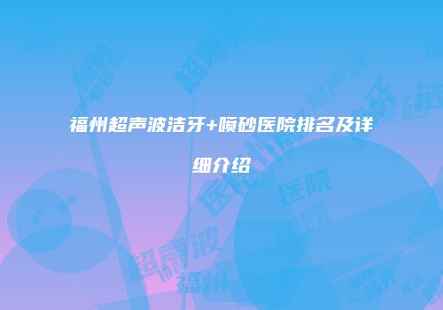 福州超声波洁牙+喷砂医院排名及详细介绍