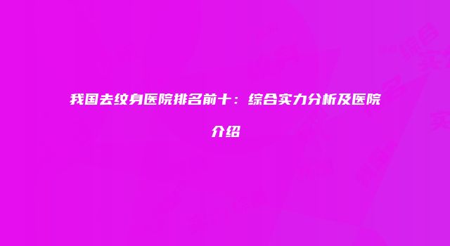 我国去纹身医院排名前十：综合实力分析及医院介绍