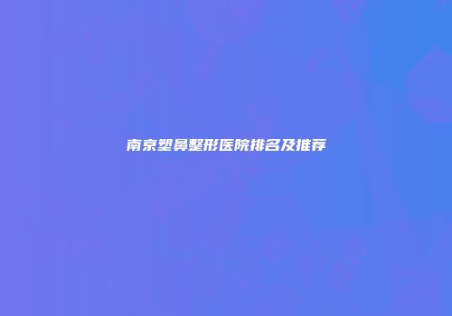 南京塑鼻整形医院排名及推荐