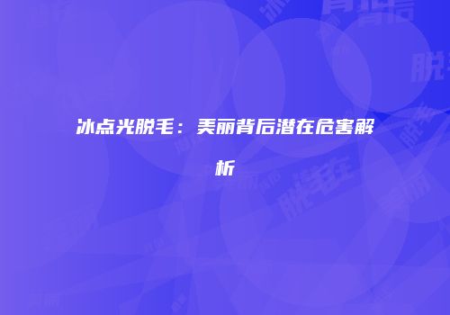 冰点光脱毛：美丽背后潜在危害解析