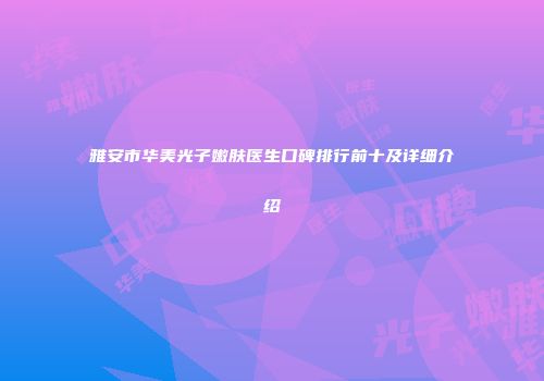 雅安市华美光子嫩肤医生口碑排行前十及详细介绍