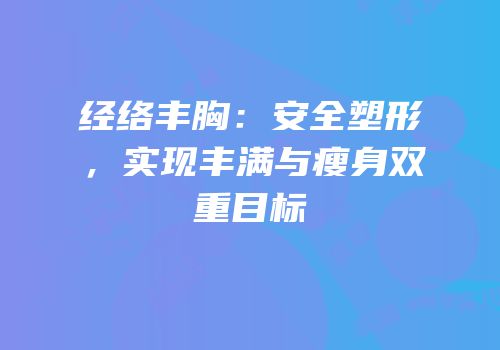经络丰胸：安全塑形，实现丰满与瘦身双重目标