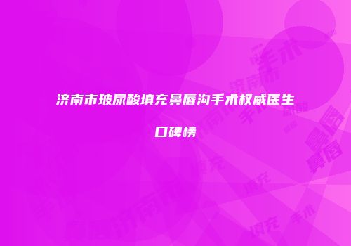 济南市玻尿酸填充鼻唇沟手术权威医生口碑榜