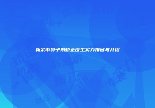 新余市鼻子塌矫正医生实力排名与介绍