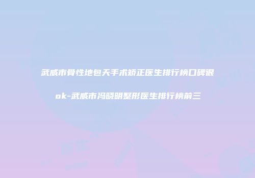 武威市骨性地包天手术矫正医生排行榜口碑很ok-武威市冯晓明整形医生排行榜前三