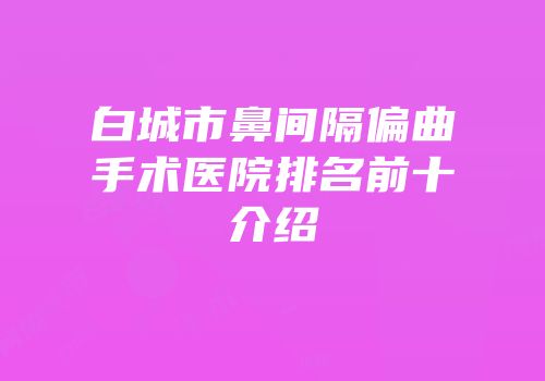 白城市鼻间隔偏曲手术医院排名前十介绍