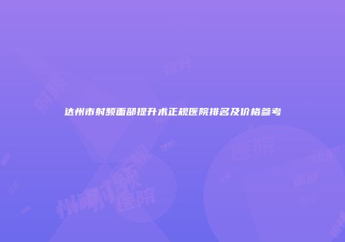 达州市射频面部提升术正规医院排名及价格参考
