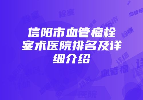 信阳市血管瘤栓塞术医院排名及详细介绍