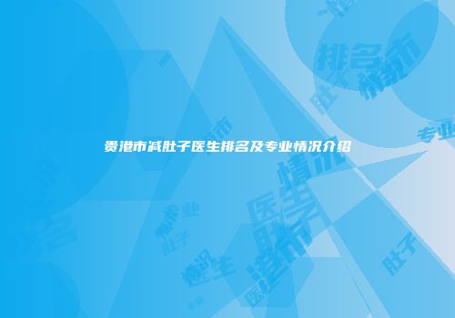 贵港市减肚子医生排名及专业情况介绍
