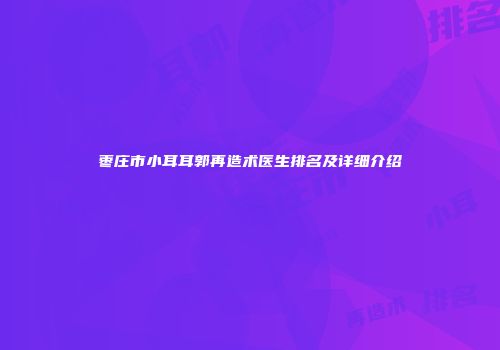 枣庄市小耳耳郭再造术医生排名及详细介绍