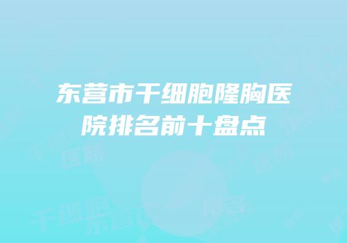 东营市干细胞隆胸医院排名前十盘点