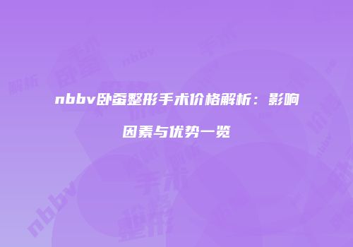 nbbv卧蚕整形手术价格解析：影响因素与优势一览