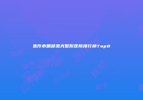 焦作市眼部激光整形医院排行榜Top8