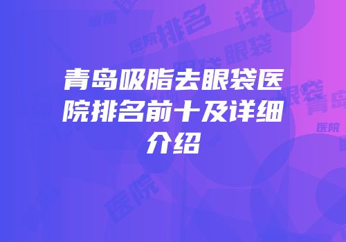 青岛吸脂去眼袋医院排名前十及详细介绍