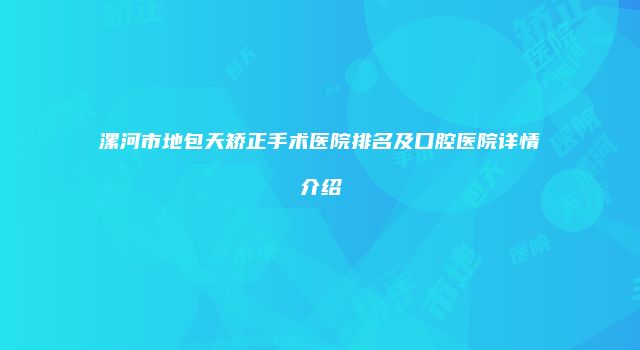 漯河市地包天矫正手术医院排名及口腔医院详情介绍