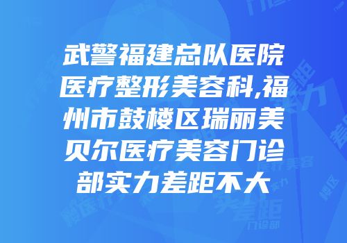 武警福建总队医院医疗整形美容科,福州市鼓楼区瑞丽美贝尔医疗美容门诊部实力差距不大