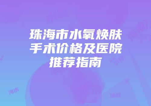 珠海市水氧焕肤手术价格及医院推荐指南