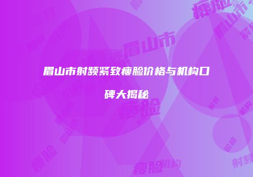 眉山市射频紧致瘦脸价格与机构口碑大揭秘