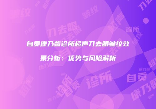 自贡康乃馨诊所超声刀去眼皱纹效果分析：优势与风险解析