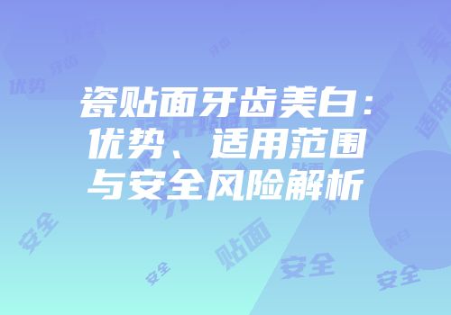 瓷贴面牙齿美白：优势、适用范围与安全风险解析