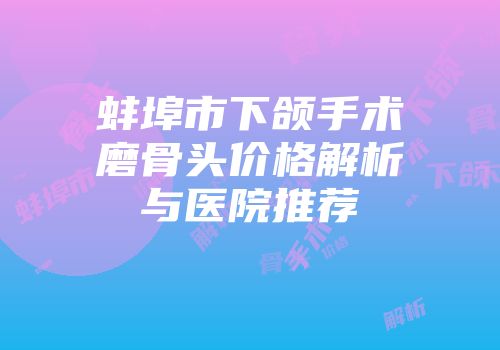 蚌埠市下颌手术磨骨头价格解析与医院推荐