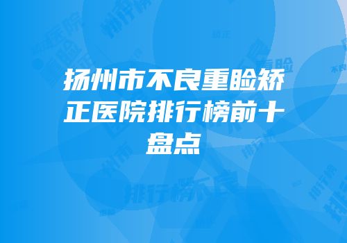 扬州市不良重睑矫正医院排行榜前十盘点